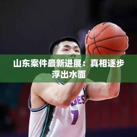 山东案件最新进展:真相逐步浮出水面