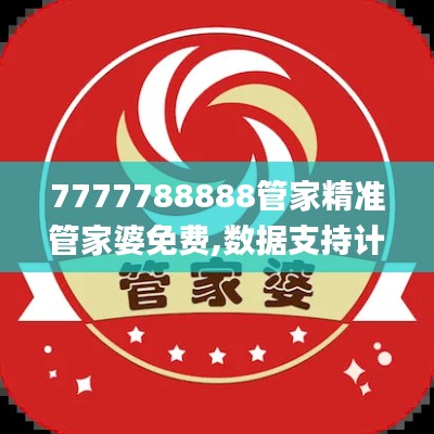 7777788888管家精准管家婆免费,数据支持计划解析_纪念版7.134