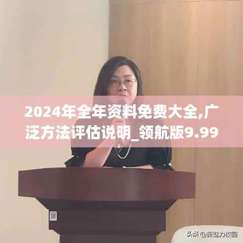 2024年全年资料免费大全,广泛方法评估说明_领航版9.998