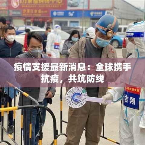 疫情支援最新消息:全球携手抗疫,共筑防线
