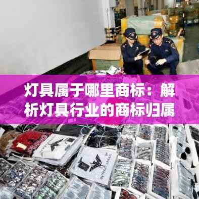 灯具属于哪里商标:解析灯具行业的商标归属问题