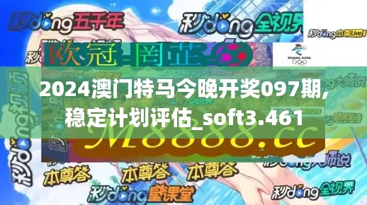 2024澳门特马今晚开奖097期,稳定计划评估_soft3.461