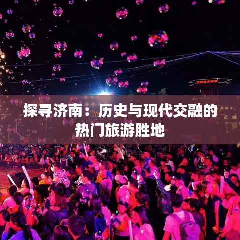 探寻济南:历史与现代交融的热门旅游胜地