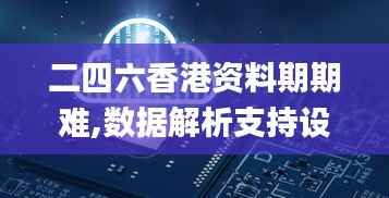 二四六香港资料期期难,数据解析支持设计_精装版2.631