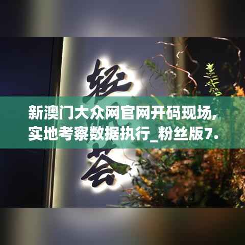 新澳门大众网官网开码现场,实地考察数据执行_粉丝版7.514
