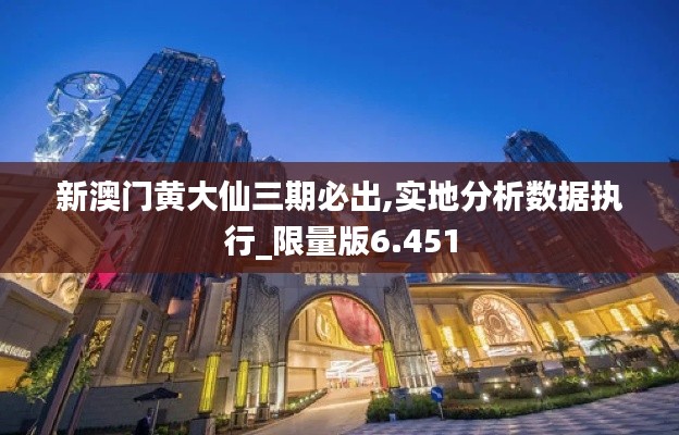 新澳门黄大仙三期必出,实地分析数据执行_限量版6.451
