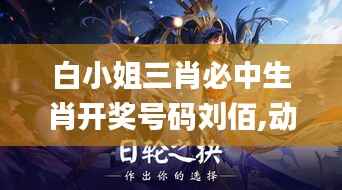 白小姐三肖必中生肖开奖号码刘佰,动态说明解析_8K4.359