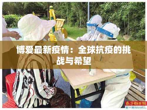 博爱最新疫情:全球抗疫的挑战与希望