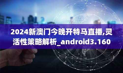 2024新澳门今晚开特马直播,灵活性策略解析_android3.160