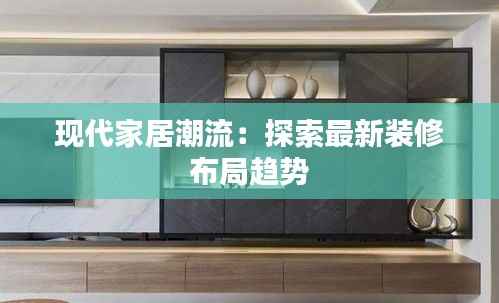 现代家居潮流:探索最新装修布局趋势