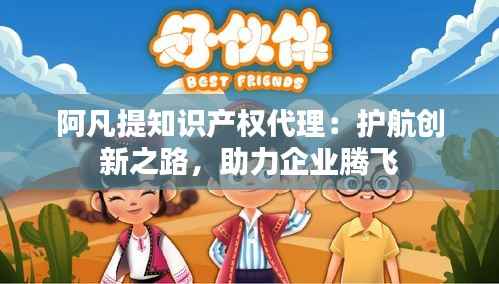 阿凡提知识产权代理：护航创新之路，助力企业腾飞