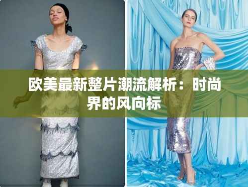 欧美最新整片潮流解析:时尚界的风向标