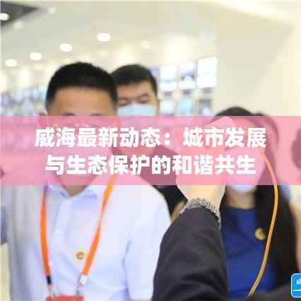 威海最新动态：城市发展与生态保护的和谐共生