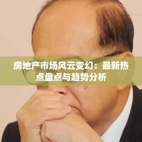 房地产市场风云变幻:最新热点盘点与趋势分析