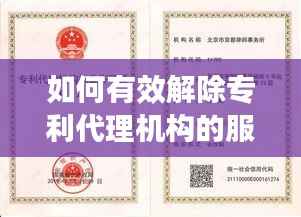 如何有效解除专利代理机构的服务?