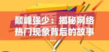 颠峰强少:揭秘网络热门现象背后的故事