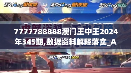 7777788888澳门王中王2024年345期,数据资料解释落实_Advanced2.270