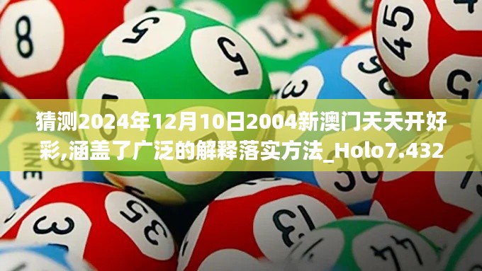 猜测2024年12月10日2004新澳门天天开好彩,涵盖了广泛的解释落实方法_Holo7.432