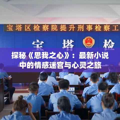 探秘《思我之心》:最新小说中的情感迷宫与心灵之旅