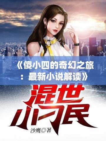 《傻小四的奇幻之旅:最新小说解读》