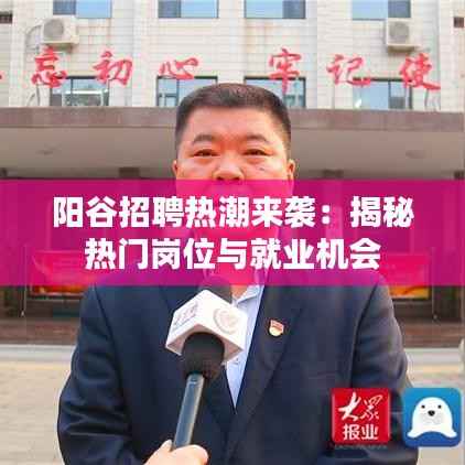 阳谷招聘热潮来袭：揭秘热门岗位与就业机会