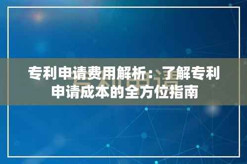 专利申请费用解析:了解专利申请成本的全方位指南