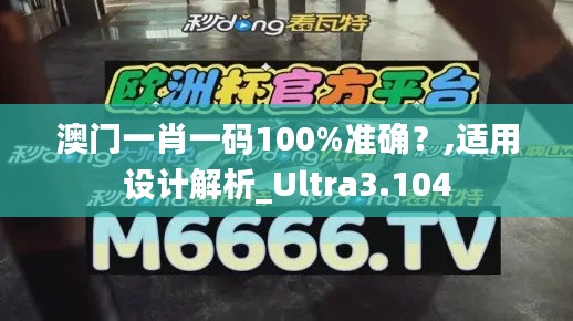 澳门一肖一码100%准确?,适用设计解析_Ultra3.104