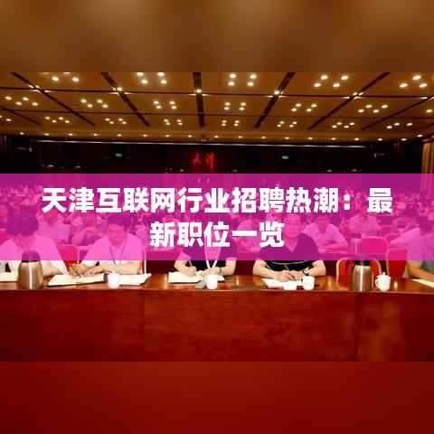 天津互联网行业招聘热潮：最新职位一览