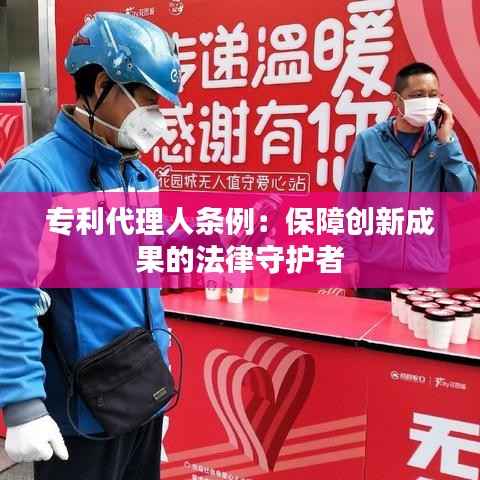 专利代理人条例:保障创新成果的法律守护者