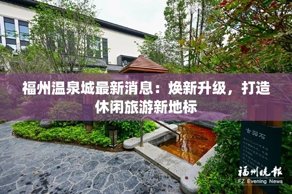 福州温泉城最新消息:焕新升级,打造休闲旅游新地标