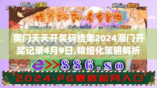 奥门天天开奖码结果2024澳门开奖记录4月9日,精细化策略解析_尊享款5.865