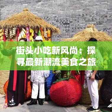 街头小吃新风尚:探寻最新潮流美食之旅