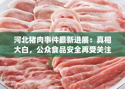 河北猪肉事件最新进展：真相大白，公众食品安全再受关注