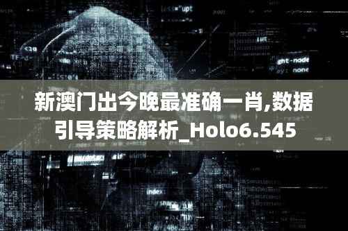 新澳门出今晚最准确一肖,数据引导策略解析_Holo6.545