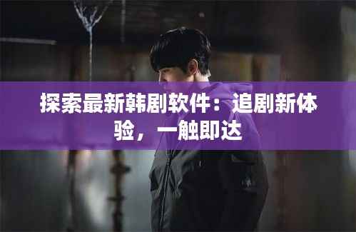 探索最新韩剧软件：追剧新体验，一触即达