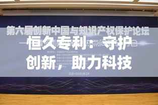 恒久专利：守护创新，助力科技长河