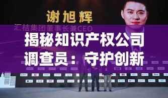 揭秘知识产权公司调查员:守护创新火花的幕后英雄