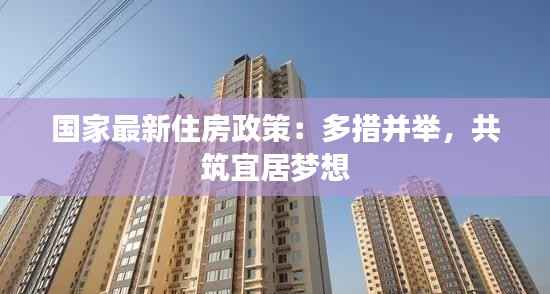 国家最新住房政策:多措并举,共筑宜居梦想