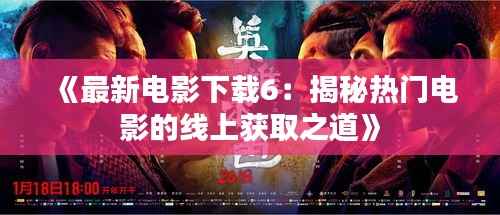《最新电影下载6:揭秘热门电影的线上获取之道》