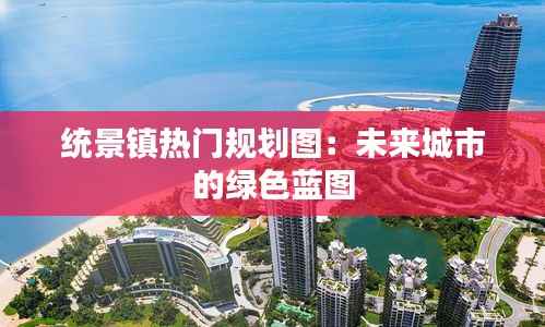 统景镇热门规划图:未来城市的绿色蓝图