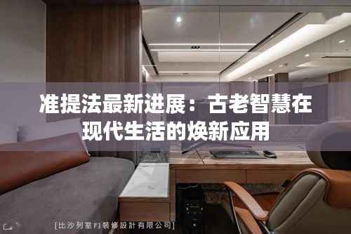 准提法最新进展:古老智慧在现代生活的焕新应用