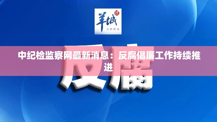 中纪检监察网最新消息:反腐倡廉工作持续推进