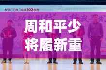 周和平少将履新重要职务,展现新时代军人风采