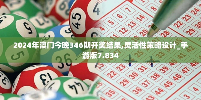 2024年澳门今晚346期开奖结果,灵活性策略设计_手游版7.834
