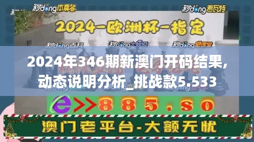 2024年346期新澳门开码结果,动态说明分析_挑战款5.533