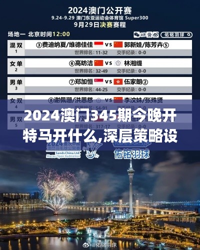 2024澳门345期今晚开特马开什么,深层策略设计数据_Prime3.498