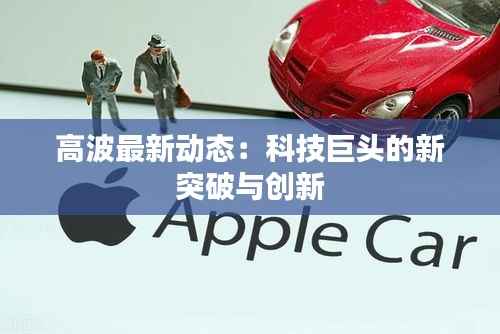 高波最新动态:科技巨头的新突破与创新