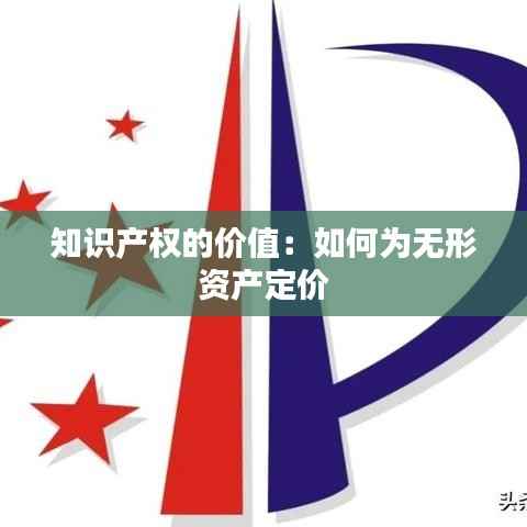 知识产权的价值:如何为无形资产定价