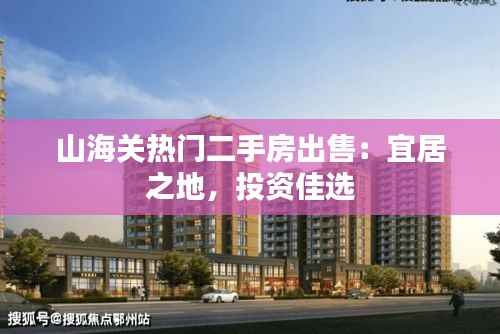 山海关热门二手房出售:宜居之地,投资佳选