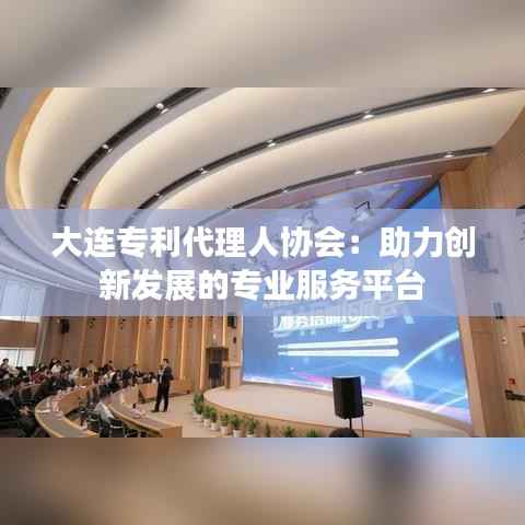 大连专利代理人协会:助力创新发展的专业服务平台